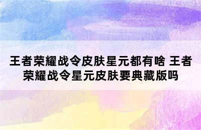 王者荣耀战令皮肤星元都有啥 王者荣耀战令星元皮肤要典藏版吗